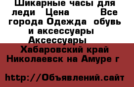 Шикарные часы для леди › Цена ­ 600 - Все города Одежда, обувь и аксессуары » Аксессуары   . Хабаровский край,Николаевск-на-Амуре г.